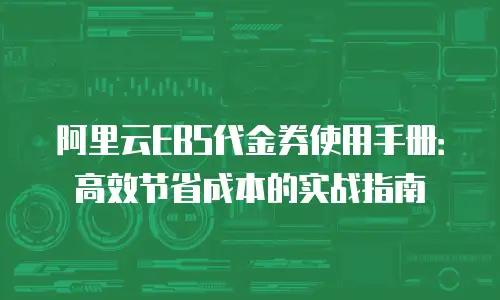 阿里云EBS代金券使用手册：高效节省成本的实战指南
