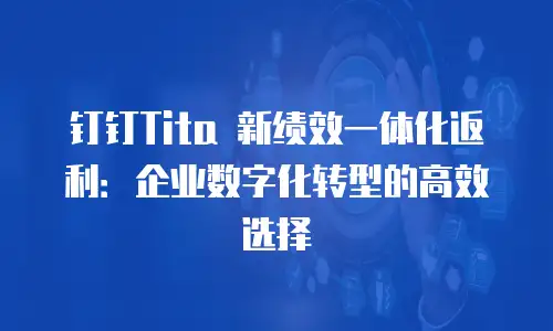 钉钉Tita 新绩效一体化返利：企业数字化转型的高效选择