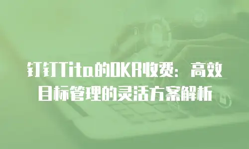 钉钉Tita的OKR收费：高效目标管理的灵活方案解析