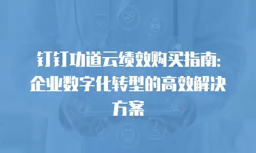 钉钉功道云绩效购买指南：企业数字化转型的高效解决方案