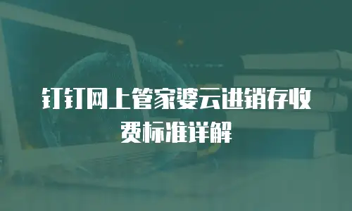 钉钉网上管家婆云进销存收费标准详解