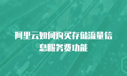 阿里云如何购买存储流量信息服务费功能