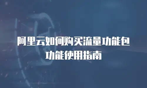 阿里云如何购买流量功能包功能使用指南