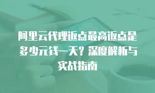 阿里云代理返点最高返点是多少元钱一天？深度解析与实战指南