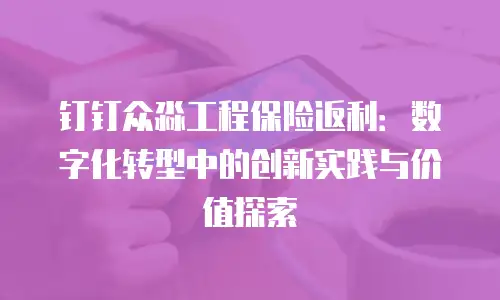 钉钉众淼工程保险返利：数字化转型中的创新实践与价值探索