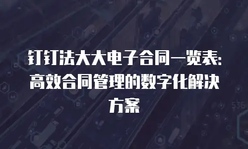 钉钉法大大电子合同一览表：高效合同管理的数字化解决方案
