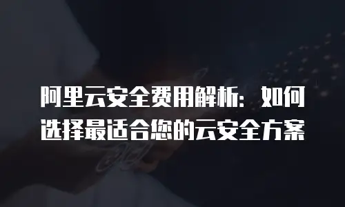 阿里云安全费用解析：如何选择最适合您的云安全方案