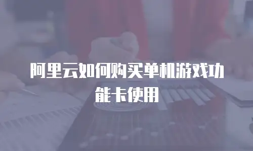 阿里云如何购买单机游戏功能卡使用