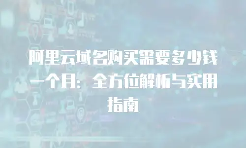 阿里云域名购买需要多少钱一个月：全方位解析与实用指南