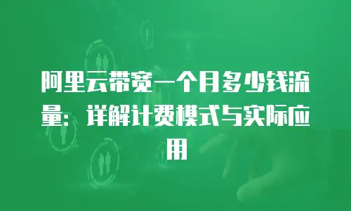 阿里云带宽一个月多少钱流量：详解计费模式与实际应用