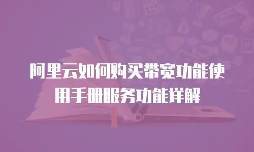 阿里云如何购买带宽功能使用手册服务功能详解