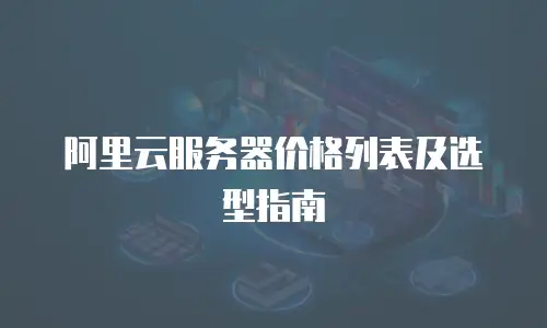 阿里云服务器价格列表及选型指南