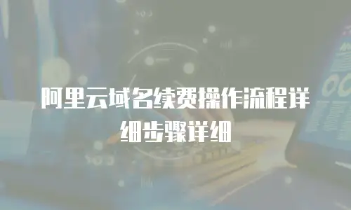阿里云域名续费操作流程详细步骤详细