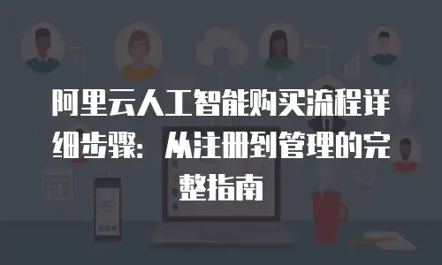 阿里云人工智能购买流程详细步骤：从注册到管理的完整指南