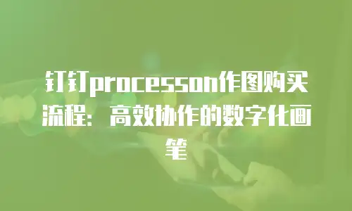 钉钉processon作图购买流程：高效协作的数字化画笔
