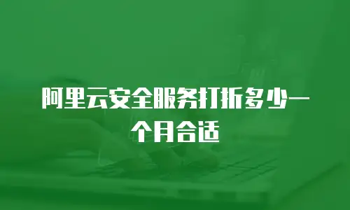 阿里云安全服务打折多少一个月合适