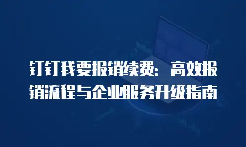 钉钉我要报销续费：高效报销流程与企业服务升级指南