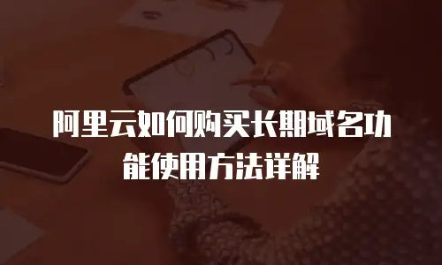 阿里云如何购买长期域名功能使用方法详解