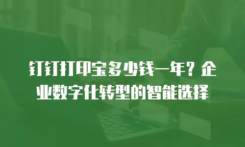 钉钉打印宝多少钱一年？企业数字化转型的智能选择