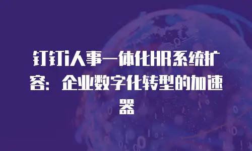 钉钉i人事一体化HR系统扩容：企业数字化转型的加速器