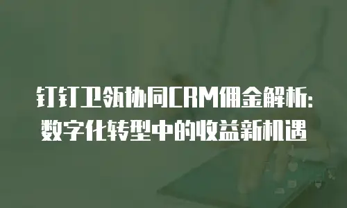 钉钉卫瓴协同CRM佣金解析：数字化转型中的收益新机遇