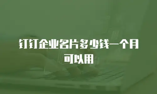 钉钉企业名片多少钱一个月可以用