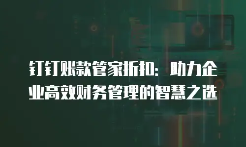 钉钉账款管家折扣：助力企业高效财务管理的智慧之选