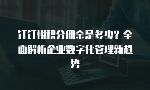 钉钉悦积分佣金是多少？全面解析企业数字化管理新趋势