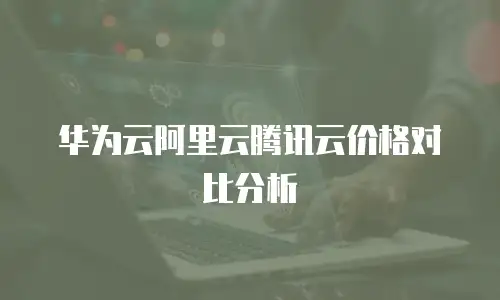 华为云阿里云腾讯云价格对比分析