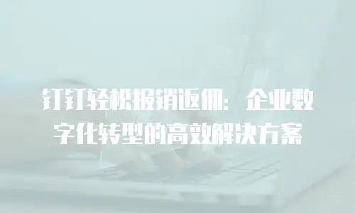 钉钉轻松报销返佣：企业数字化转型的高效解决方案