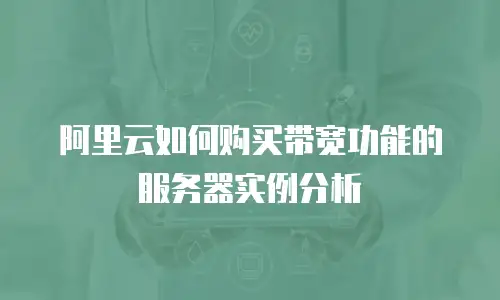 阿里云如何购买带宽功能的服务器实例分析