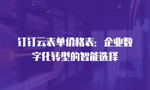 钉钉云表单价格表：企业数字化转型的智能选择