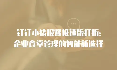 钉钉小猪报餐极速版打折：企业食堂管理的智能新选择