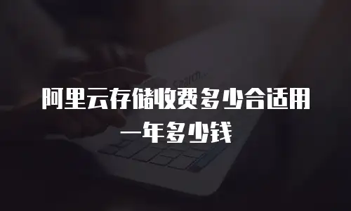 阿里云存储收费多少合适用一年多少钱