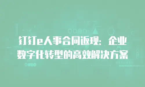 钉钉e人事合同返现：企业数字化转型的高效解决方案