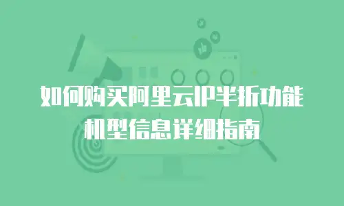 如何购买阿里云IP半折功能机型信息详细指南