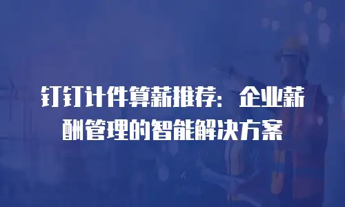 钉钉计件算薪推荐：企业薪酬管理的智能解决方案