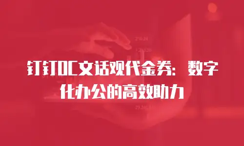 钉钉OC文话观代金券：数字化办公的高效助力