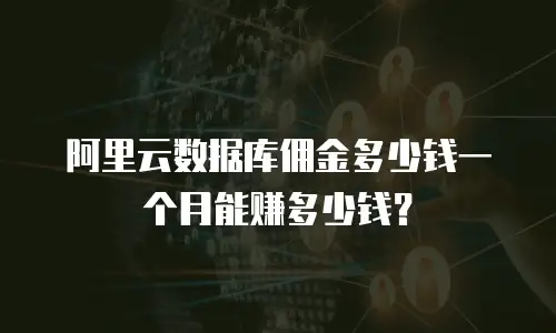阿里云数据库佣金多少钱一个月能赚多少钱？