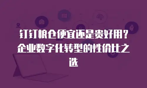 钉钉粮仓便宜还是贵好用？企业数字化转型的性价比之选