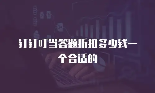 钉钉叮当答题折扣多少钱一个合适的