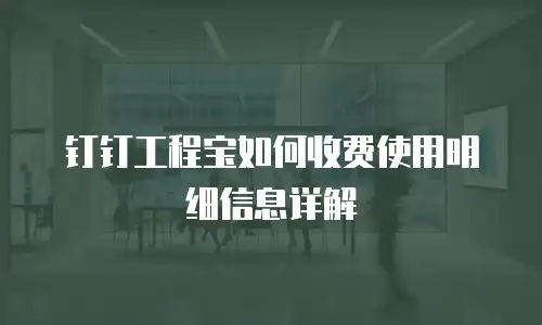 钉钉工程宝如何收费使用明细信息详解