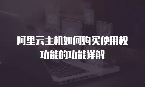 阿里云主机如何购买使用权功能的功能详解