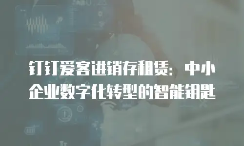 钉钉爱客进销存租赁：中小企业数字化转型的智能钥匙