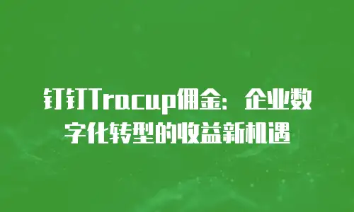 钉钉Tracup佣金：企业数字化转型的收益新机遇