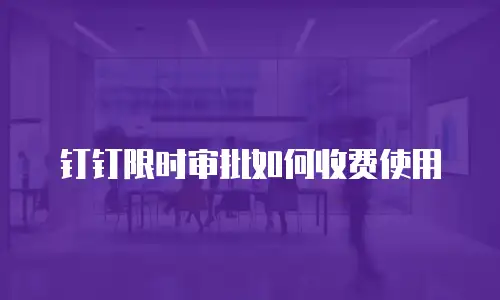 钉钉限时审批如何收费使用