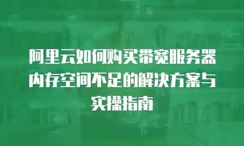 阿里云如何购买带宽服务器内存空间不足的解决方案与实操指南