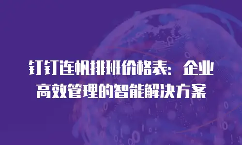 钉钉连帆排班价格表：企业高效管理的智能解决方案