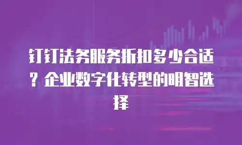 钉钉法务服务折扣多少合适？企业数字化转型的明智选择
