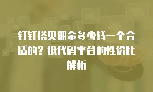 钉钉搭贝佣金多少钱一个合适的？低代码平台的性价比解析